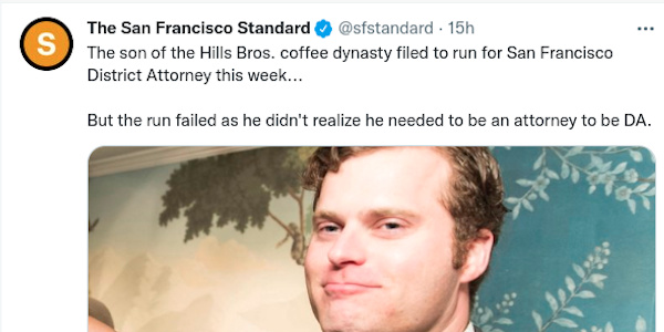 screen shot of tweet by @SFStandard: "The son of Hill Bros. coffee dynasty filed to run for San Francisco DA this week... But the run failed as he did not realize he needed to be an attorney to be DA."