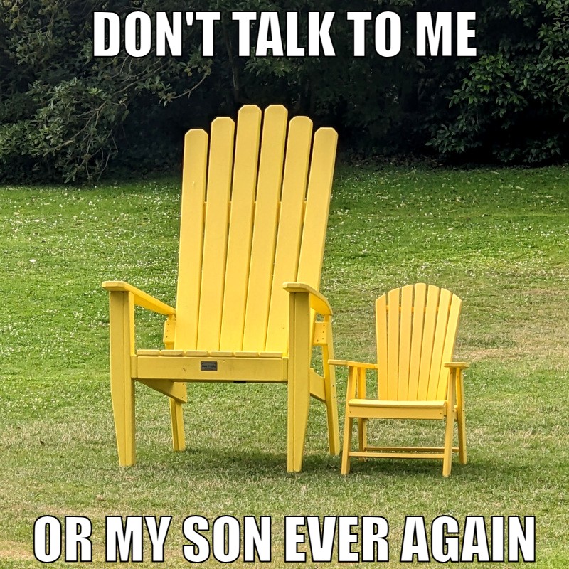 captioned image meme: a huge chair beside a large chair with caption: Don't talk to me or my son ever again