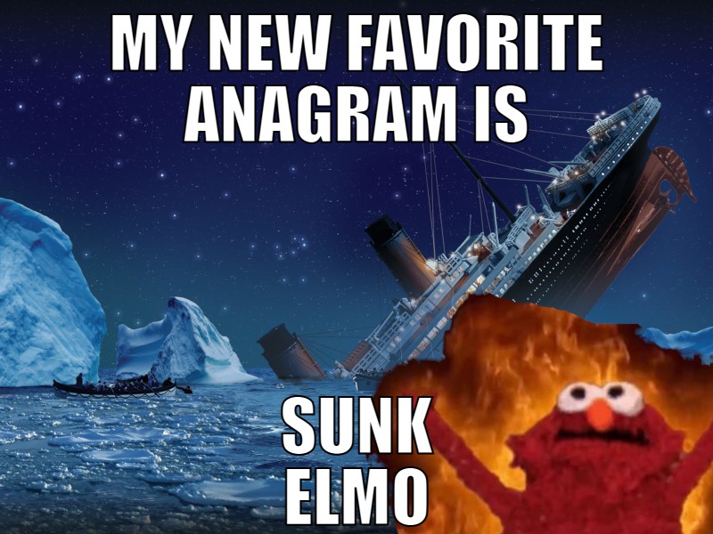 [captioned image meme. in the background, the Titanic sinks. In the foreground, Elmo the muppet is on fire. Caption reads: My new favorite anagram is Sunk Elmo]