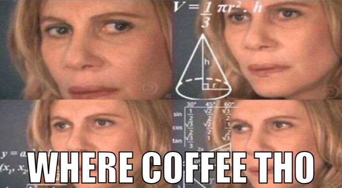 image meme: confused math lady captioned "where coffee tho"