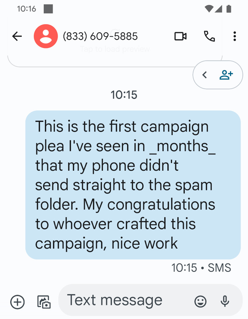 screen shot of Message app. I've just sent a message that reads: This is the first campaign plea I've seen in _months_ that my phone didn't send straight to the spam folder. My congratulations to whoever crafted this campaign, nice work