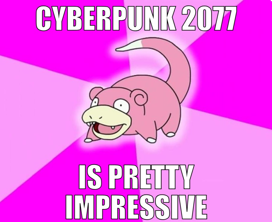 captioned image meme: Slowpoke Pokémon says 'Cyberpunk 2077 [computer game that came out three years ago] is pretty impressive' 