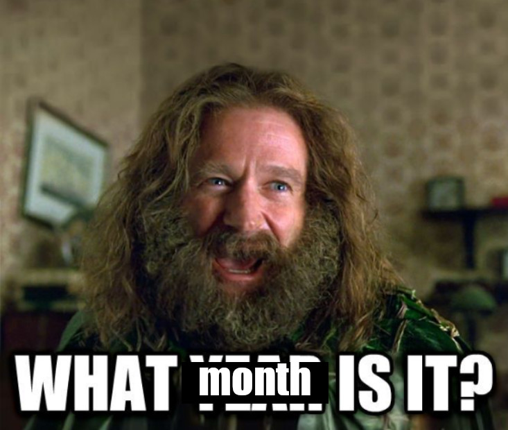 image meme. Its base is the Jumanji 'What year is it?' meme. But it has been edited: the word 'year' has been mostly-covered by the word 'month'